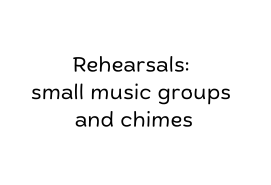 Rehearsals:  small music groups and chimes